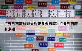 广元到西藏旅游大约要多少钱呢？广元到西藏有多远