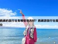 西藏的旅行社有哪些地方好？西藏游旅行社报价
