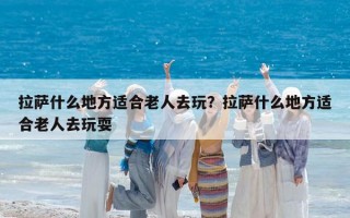 拉萨什么地方适合老人去玩？拉萨什么地方适合老人去玩耍