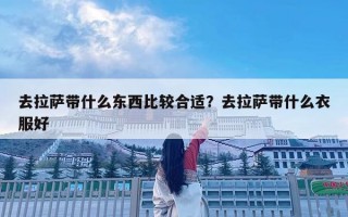 去拉萨带什么东西比较合适？去拉萨带什么衣服好