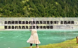 去西藏需要准备的东西及注意事项？去西藏需要准备的东西及注意事项有哪些