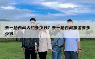 去一趟西藏大约多少钱？去一趟西藏旅游要多少钱