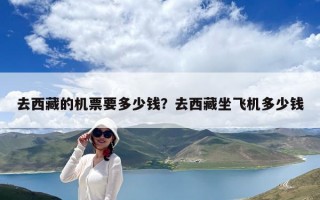 去西藏的机票要多少钱？去西藏坐飞机多少钱