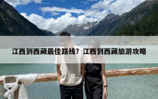 江西到西藏最佳路线？江西到西藏旅游攻略
