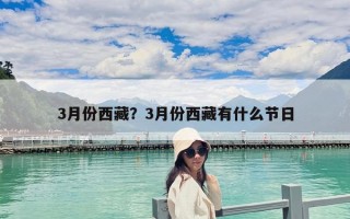 3月份西藏？3月份西藏有什么节日