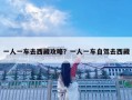 一人一车去西藏攻略？一人一车自驾去西藏