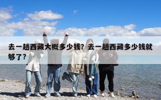 去一趟西藏大概多少钱？去一趟西藏多少钱就够了?