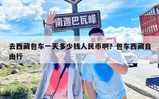 去西藏包车一天多少钱人民币啊？包车西藏自由行