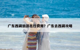 广东西藏旅游出行费用？广东去西藏攻略