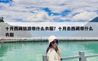 十月西藏旅游带什么衣服？十月去西藏带什么衣服