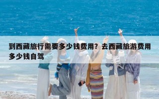 到西藏旅行需要多少钱费用？去西藏旅游费用多少钱自驾
