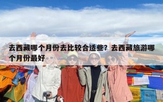 去西藏哪个月份去比较合适些？去西藏旅游哪个月份最好