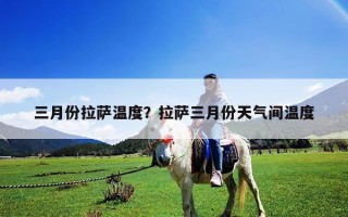三月份拉萨温度？拉萨三月份天气间温度