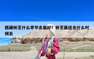 西藏林芝什么季节去最好？林芝最适合什么时候去