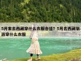 5月末去西藏穿什么衣服合适？5月去西藏旅游穿什么衣服