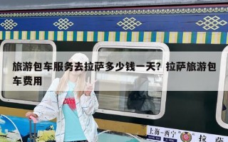 旅游包车服务去拉萨多少钱一天？拉萨旅游包车费用