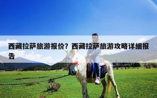 西藏拉萨旅游报价？西藏拉萨旅游攻略详细报告