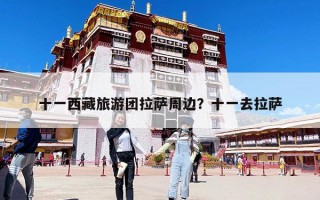 十一西藏旅游团拉萨周边？十一去拉萨