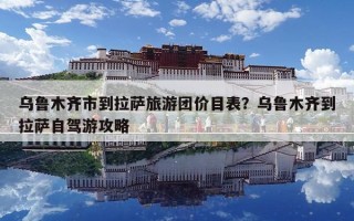 乌鲁木齐市到拉萨旅游团价目表？乌鲁木齐到拉萨自驾游攻略