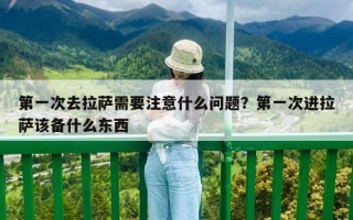 第一次去拉萨需要注意什么问题？第一次进拉萨该备什么东西