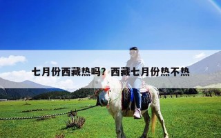 七月份西藏热吗？西藏七月份热不热