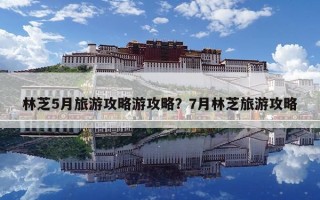 林芝5月旅游攻略游攻略？7月林芝旅游攻略