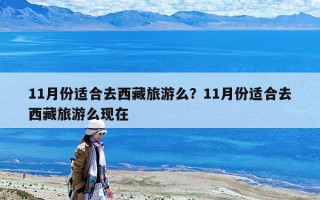 11月份适合去西藏旅游么？11月份适合去西藏旅游么现在