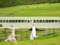 五月去西藏需要带什么？五月底去西藏要带什么