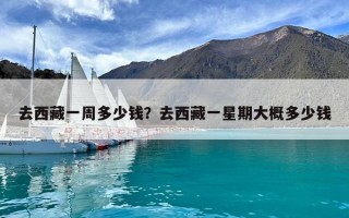 去西藏一周多少钱？去西藏一星期大概多少钱