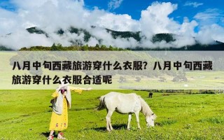 八月中旬西藏旅游穿什么衣服？八月中旬西藏旅游穿什么衣服合适呢