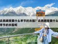 去西藏需要什么季节的衣服？去西藏需要什么季节的衣服呢