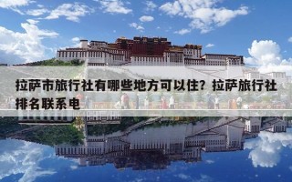 拉萨市旅行社有哪些地方可以住？拉萨旅行社排名联系电