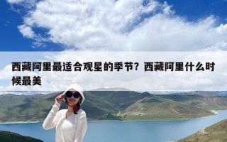 西藏阿里最适合观星的季节？西藏阿里什么时候最美
