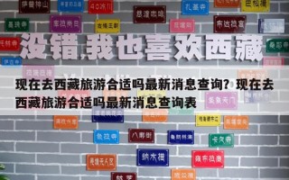 现在去西藏旅游合适吗最新消息查询？现在去西藏旅游合适吗最新消息查询表