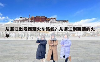 从浙江出发西藏火车路线？从浙江到西藏的火车