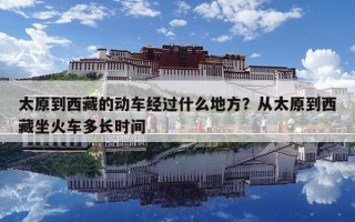 太原到西藏的动车经过什么地方？从太原到西藏坐火车多长时间