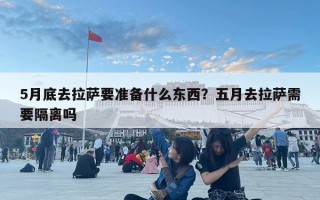 5月底去拉萨要准备什么东西？五月去拉萨需要隔离吗