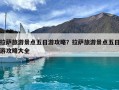 拉萨旅游景点五日游攻略？拉萨旅游景点五日游攻略大全