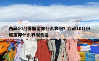 西藏10月份旅游穿什么衣服？西藏10月份旅游穿什么衣服合适