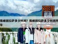珠峰回拉萨多少时间？珠峰回拉萨多少时间开车