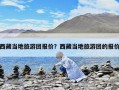 西藏当地旅游团报价？西藏当地旅游团的报价