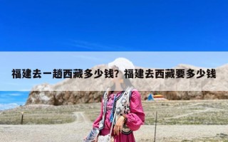 福建去一趟西藏多少钱？福建去西藏要多少钱