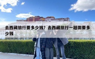 去西藏旅行要多少钱？去西藏旅行一趟需要多少钱