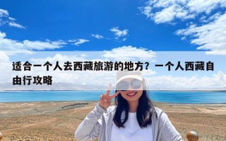 适合一个人去西藏旅游的地方？一个人西藏自由行攻略
