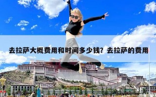 去拉萨大概费用和时间多少钱？去拉萨的费用