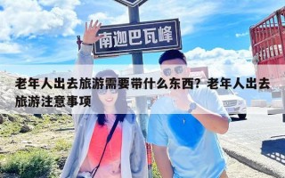 老年人出去旅游需要带什么东西？老年人出去旅游注意事项