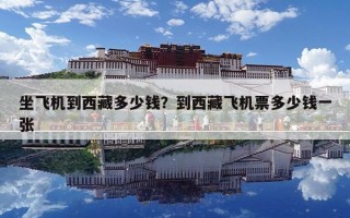 坐飞机到西藏多少钱？到西藏飞机票多少钱一张