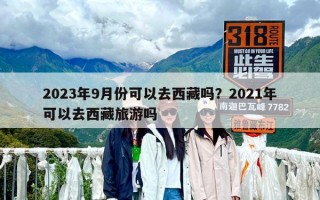 2023年9月份可以去西藏吗？2021年可以去西藏旅游吗