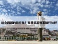 适合西藏的旅行社？西藏旅游哪家旅行社好