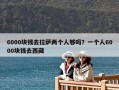 6000块钱去拉萨两个人够吗？一个人6000块钱去西藏
